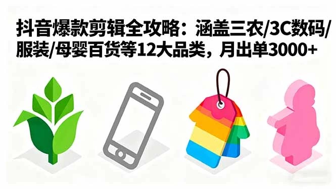 【精】爆款剪辑全攻略:涵盖三农/3C数码/服装/母婴百货等12大品类,月出单3000+-创客之家