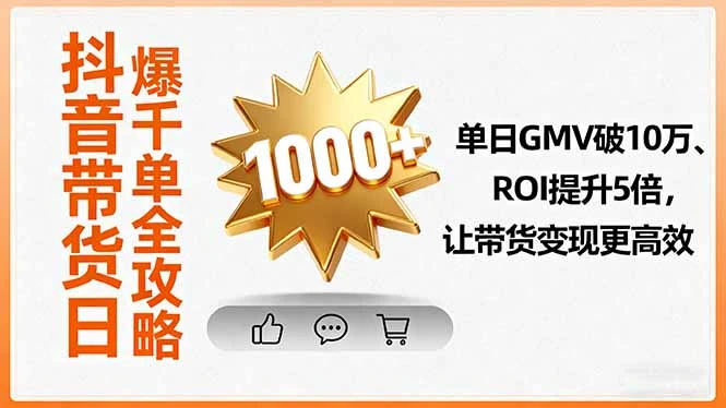 【精】抖音带货日爆千单全攻略,单日GMV破10万、ROI提升5倍,让带货变现更高效-创客之家