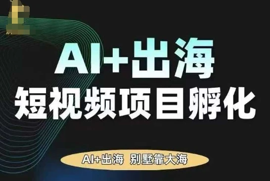 【精】AI·TikTok AI+出海短视频项目孵化,陪你从0-1借助AI实现出海变现-创客之家