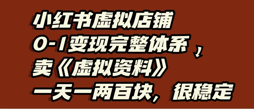 小红书虚拟店铺0-1变现完整体系:虚拟资料,一天一两百块,很稳定-创客之家