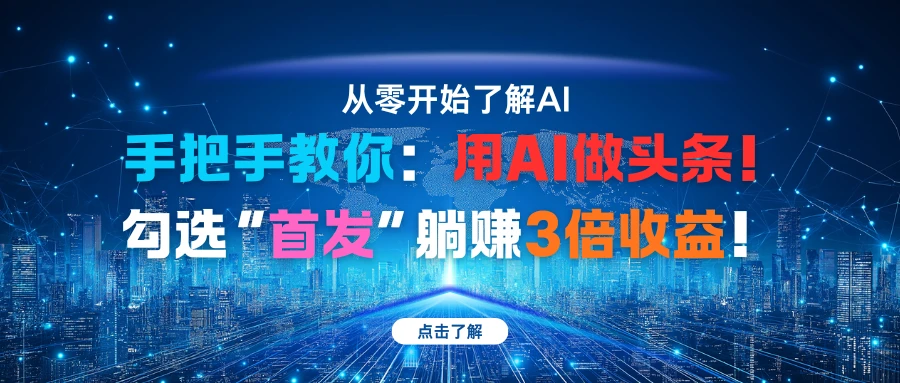手把手教你:用AI做头条!勾选“首发”躺赚3倍收益!-创客之家