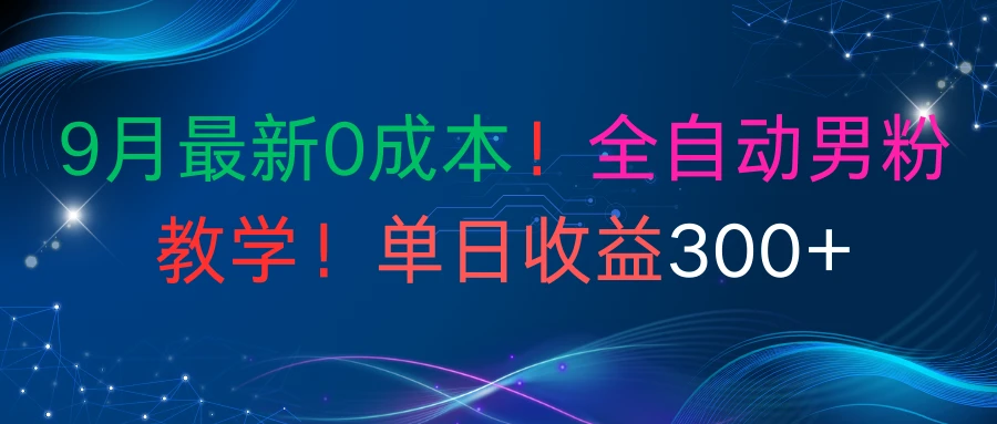 9月最新0成本!全自动男粉教学!单日收益300+-创客之家