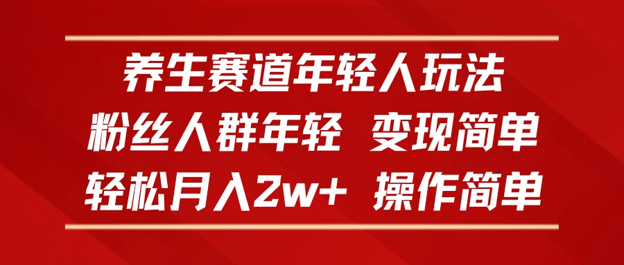 养生赛道年轻人玩法,粉丝人群年轻,变现简单,轻松月入2w+,操作简单-创客之家