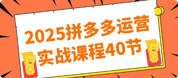 【精】2025拼多多运营实战课程40节-创客之家