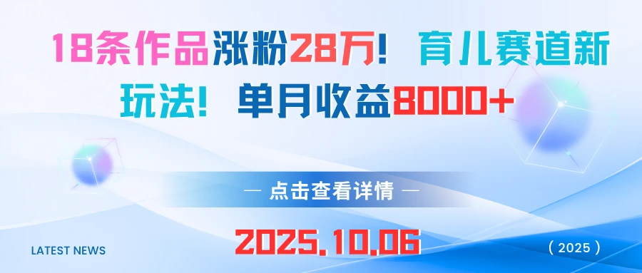 18条作品涨粉28万!育儿赛道新玩法!单月收益8000+-创客之家