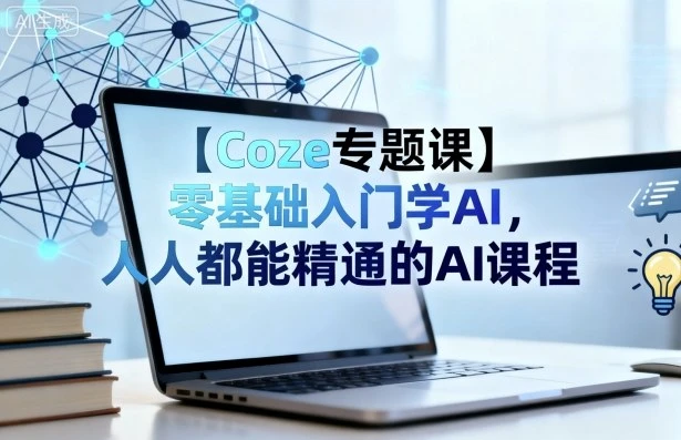 【精】Coze专题课,零基础入门学AI,人人都能精通的AI课程-创客之家