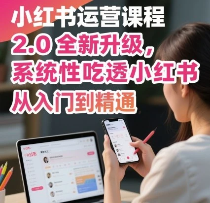 【精】小红书运营课程2.0全新升级,从入门到精通,系统性吃透小红书-创客之家