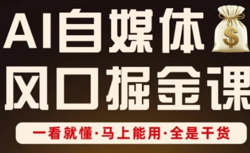 【精】AI自媒体风口掘金课,一看就懂·马上能用·全是干货(更新)-创客之家