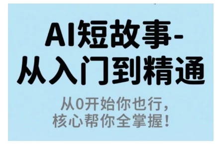 【精】AI短故事从入门到精通,从0开始你也行,核心帮你全掌握-创客之家