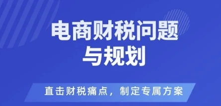 【精】电商企业财税风险与规避,直击财税痛点,制定专属方案-创客之家