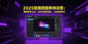 2025短视频矩阵特训营:爆款脚本公式,AIMIX智剪流程,二创原创要点-创客之家