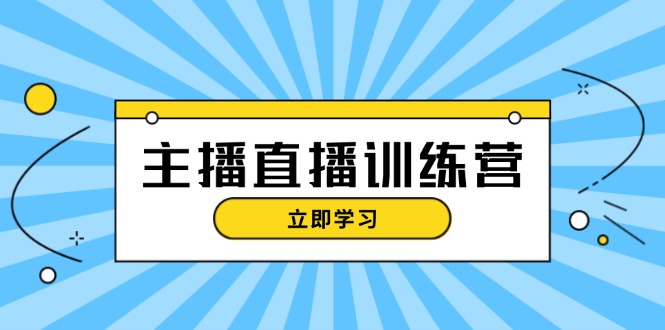 (13241期)主播直播特训营:抖音直播间运营知识+开播准备+流量考核,轻松上手-创客之家