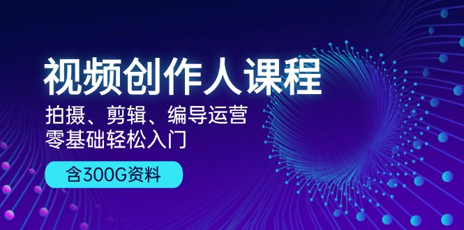 (13203期)视频创作人课程!拍摄、剪辑、编导运营,零基础轻松入门,含300G资料-创客之家