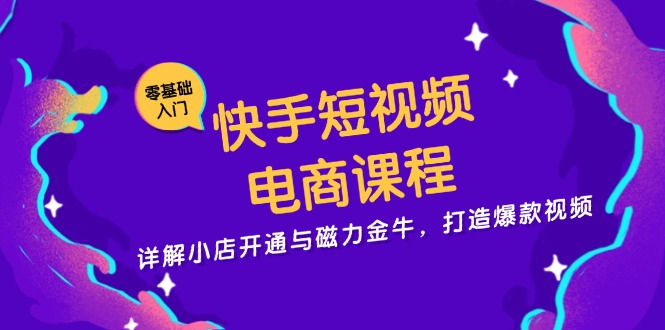 (13250期)快手短视频电商课程,详解小店开通与磁力金牛,打造爆款视频-创客之家