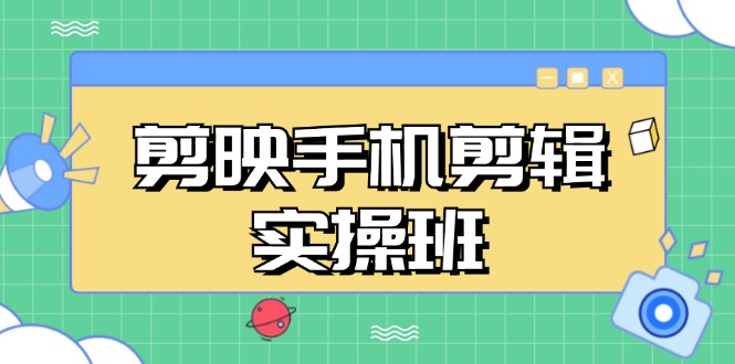 (13264期)剪映手机剪辑实战班,从入门到精通,抖音爆款视频制作秘籍分段讲解-创客之家