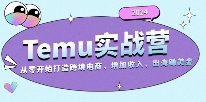 (13266期)2024Temu实战营:从零开始打造跨境电商,增加收入,出海赚美金-创客之家