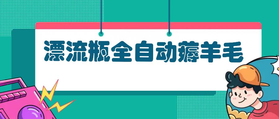 (13270期)漂流瓶全自动薅羊毛:适合小白,宝妈,上班族,操作也是十分的简单-创客之家