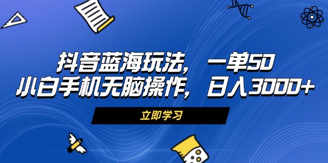 (13273期)抖音蓝海玩法,一单50,小白手机无脑操作,日入3000+-创客之家