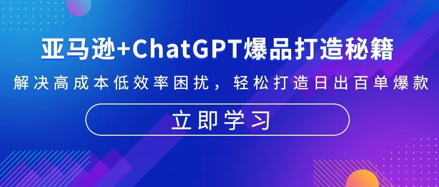 (13274期)亚马逊+ChatGPT爆品打造秘籍:解决高成本低效率困扰 轻松打造日出百单爆款-创客之家