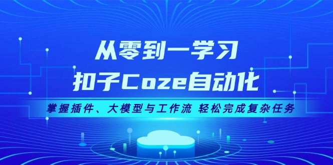 (13278期)从零到一学习扣子Coze自动化,掌握插件、大模型与工作流 轻松完成复杂任务-创客之家