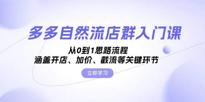 (13279期)多多自然流店群入门课,从0到1思路流程,涵盖开店、加价、截流等关键环节-创客之家
