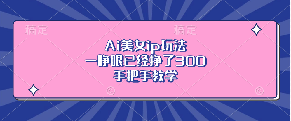 (13286期)Ai美女ip玩法,一睁眼已经挣了300,手把手教学-创客之家