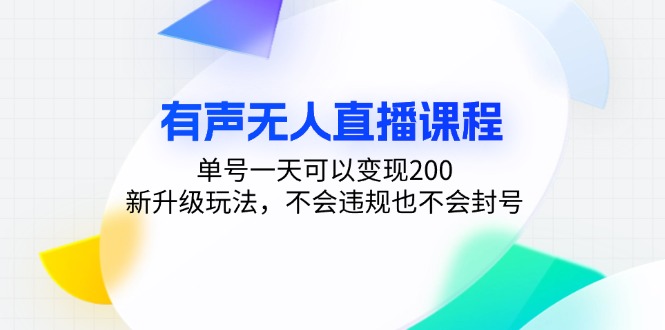 (13287期)有声无人直播课程,单号一天可以变现200,新升级玩法,不会违规也不会封号-创客之家