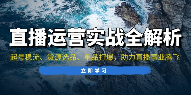 (13294期)直播运营实战全解析:起号稳流、货源选品、单品打爆,助力直播事业腾飞-创客之家