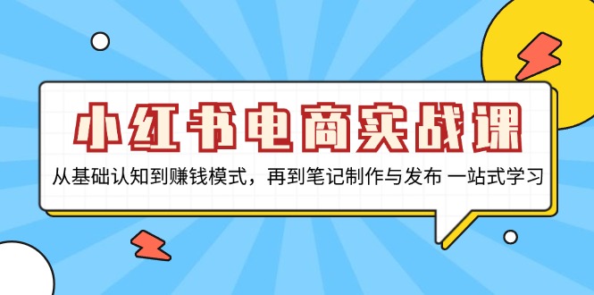 (13298期)小红书电商实战课,从基础认知到赚钱模式,再到笔记制作与发布 一站式学习-创客之家