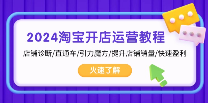 (13300期)2024淘宝开店运营教程:店铺诊断/直通车/引力魔方/提升店铺销量/快速盈利-创客之家