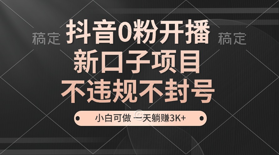 (13301期)抖音0粉开播,新口子项目,不违规不封号,小白可做,一天躺赚3K+-创客之家