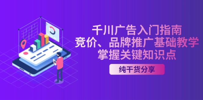 (13304期)千川广告入门指南|竞价、品牌推广基础教学,掌握关键知识点-创客之家
