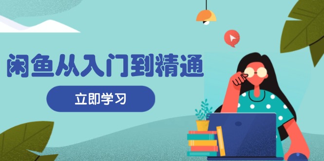 (13305期)闲鱼从入门到精通:掌握商品发布全流程,每日流量获取技巧,快速高效变现-创客之家