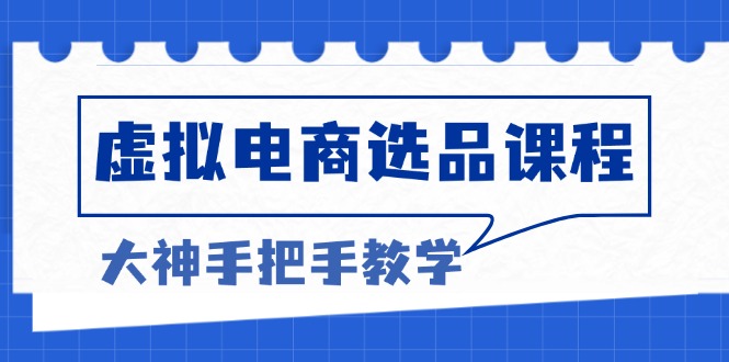(13314期)虚拟电商选品课程:解决选品难题,突破产品客单天花板,打造高利润电商-创客之家