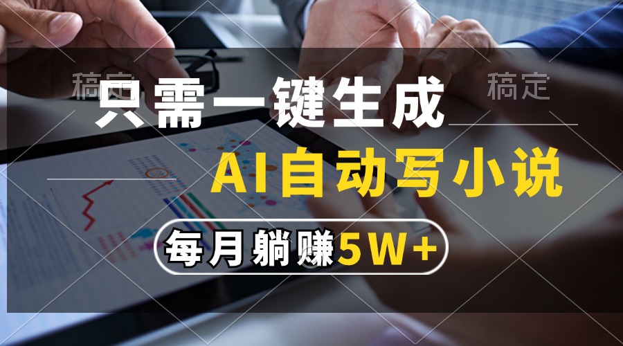 (13318期)只需一键生成,AI自动写小说,每月躺赚5w+-创客之家