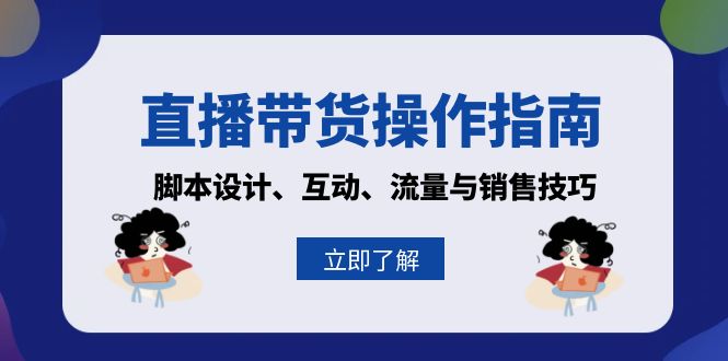 (13328期)直播带货操作指南:脚本设计、互动、流量与销售技巧-创客之家