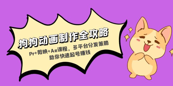 (13332期)狗狗动画制作全攻略:Pr+剪映+Ae课程,多平台分发策略助你快速起号赚钱-创客之家