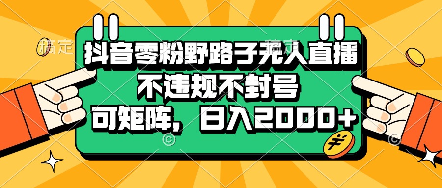 (13336期)抖音零粉野路子无人直播,不违规不封号,可矩阵,日入2000+-创客之家