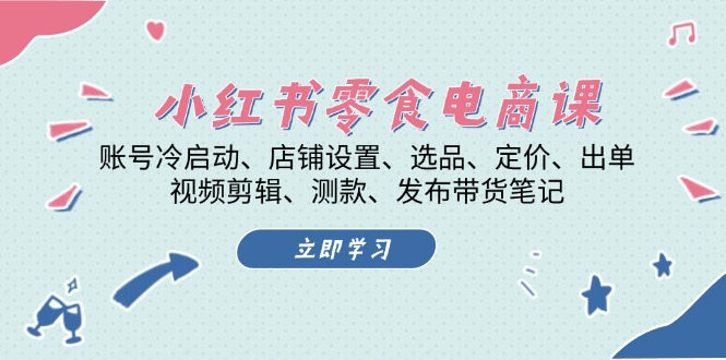 (13343期)小红书 零食电商课:账号冷启动、店铺设置、选品、定价、出单、视频剪辑..-创客之家