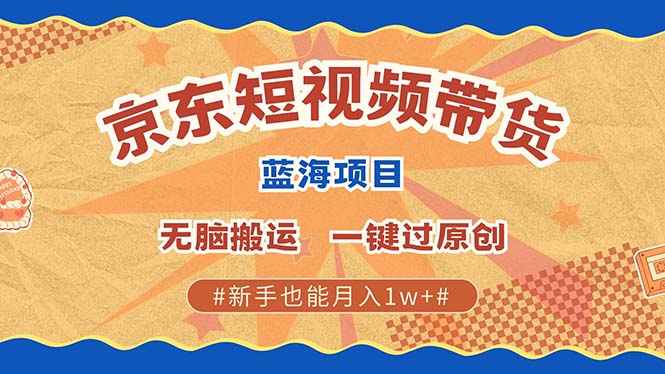 (13349期)最新京东短视频蓝海带货项目,无需剪辑无脑搬运,一键过原创,有手就能…-创客之家