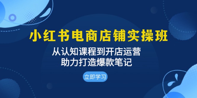 (13352期)小红书电商店铺实操班:从认知课程到开店运营,助力打造爆款笔记-创客之家