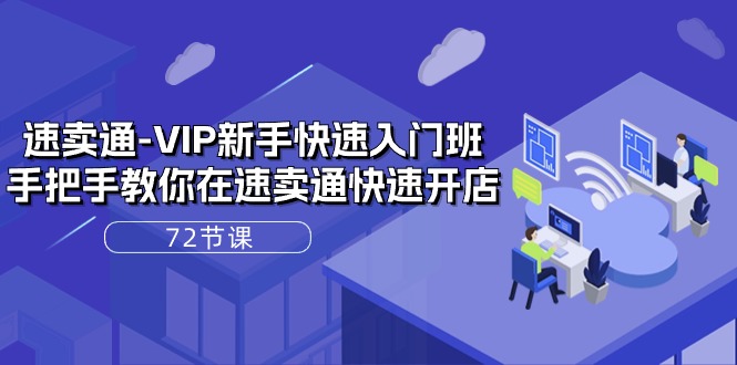 速卖通VIP新手快速入门班,手把手教你在速卖通快速开店(72节课)-创客之家