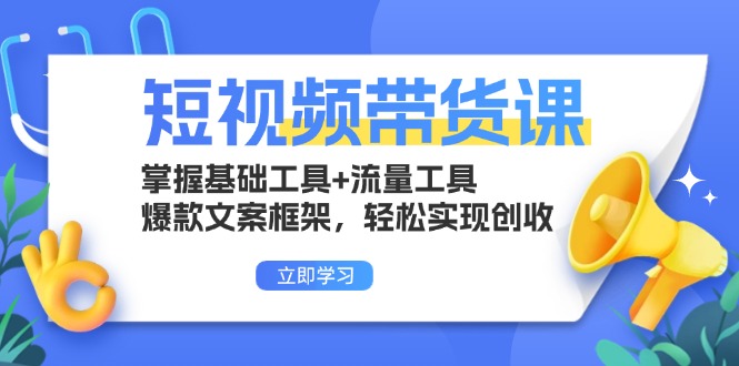 (13356期)短视频带货课:掌握基础工具+流量工具,爆款文案框架,轻松实现创收-创客之家