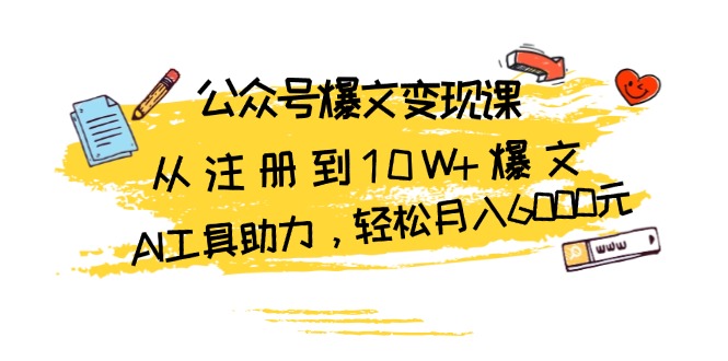 (13365期)公众号爆文变现课:从注册到10W+爆文,AI工具助力,轻松月入6000元-创客之家