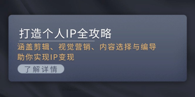 (13368期)打造个人IP全攻略:涵盖剪辑、视觉营销、内容选择与编导,助你实现IP变现-创客之家