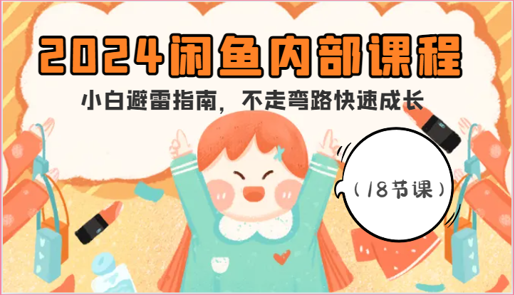 2024闲鱼内部课程,小白避雷指南,不走弯路快速成长(18节课)-创客之家