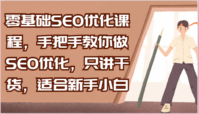 零基础SEO优化课程,手把手教你做SEO优化,只讲干货,适合新手小白-创客之家