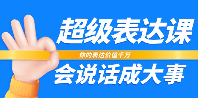 超级表达课,你的表达价值千万,会说话成大事(37节完整版)-创客之家