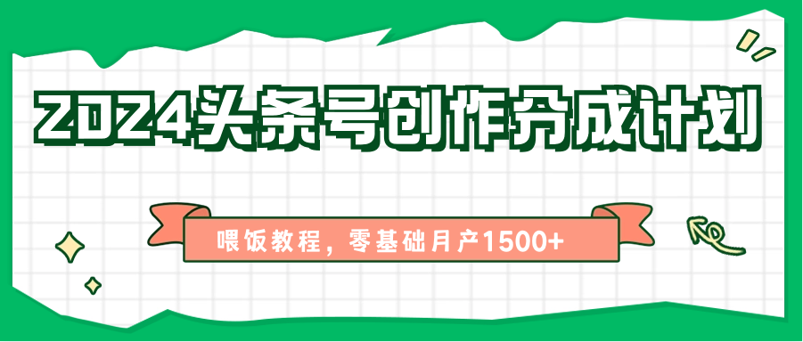 2024头条号创作分成计划、喂饭教程,零基础月产1500+-创客之家