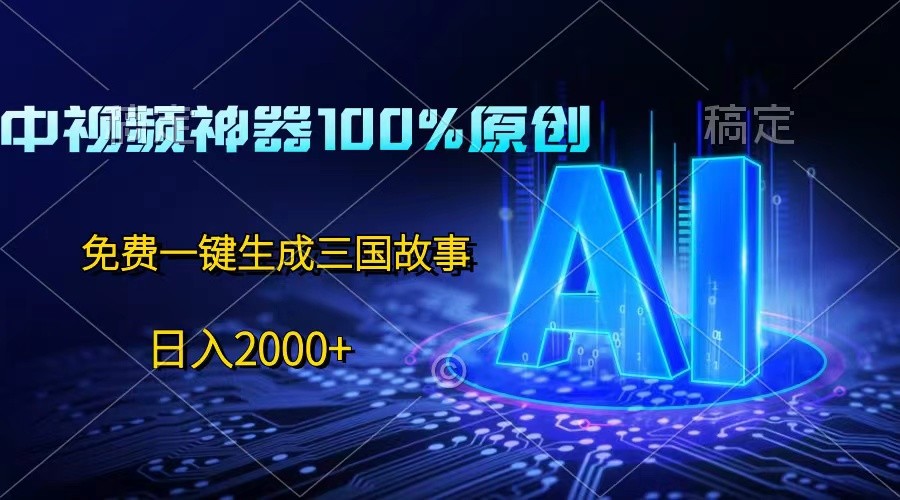 中视频神器100%过原创,免费AI一键生成三国故事,日入2000+-创客之家